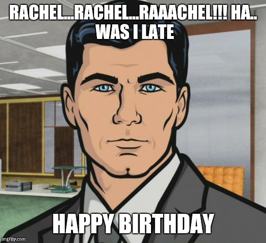 Archer Meme | RACHEL...RACHEL...RAAACHEL!!!
HA.. WAS I LATE; HAPPY BIRTHDAY | image tagged in memes,archer | made w/ Imgflip meme maker