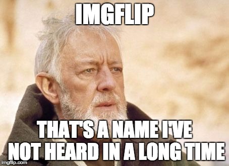 Overheard a conversation yesterday. It's been a while... | IMGFLIP; THAT'S A NAME I'VE NOT HEARD IN A LONG TIME | image tagged in memes,obi wan kenobi,imgflip | made w/ Imgflip meme maker