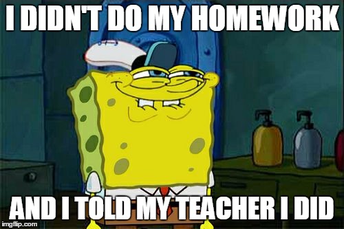 Bad goody two-shoes | I DIDN'T DO MY HOMEWORK; AND I TOLD MY TEACHER I DID | image tagged in memes,dont you squidward | made w/ Imgflip meme maker