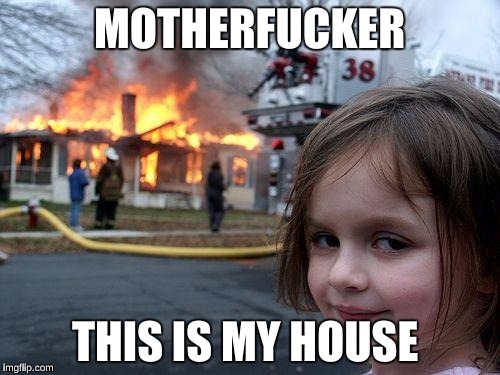 Disaster Girl Meme | MOTHERF**KER THIS IS MY HOUSE | image tagged in memes,disaster girl | made w/ Imgflip meme maker
