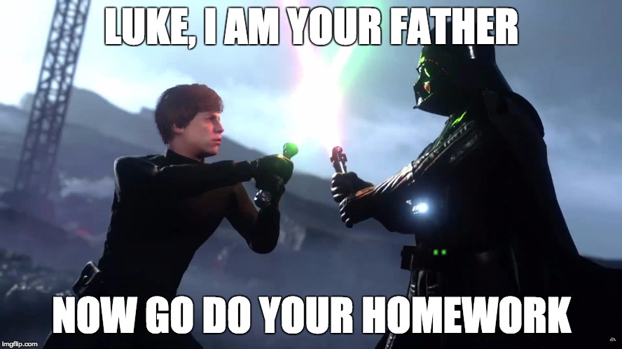 SCREW YOU DAD! | LUKE, I AM YOUR FATHER; NOW GO DO YOUR HOMEWORK | image tagged in screw you dad | made w/ Imgflip meme maker