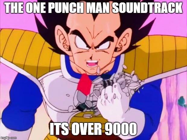 Vegeta scouter crush | THE ONE PUNCH MAN SOUNDTRACK; ITS OVER 9000 | image tagged in vegeta scouter crush | made w/ Imgflip meme maker