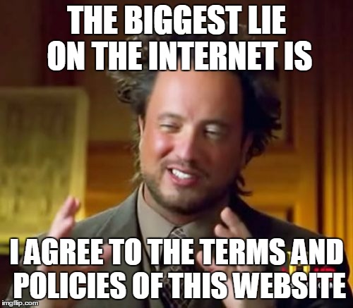 So True | THE BIGGEST LIE ON THE INTERNET IS; I AGREE TO THE TERMS AND POLICIES OF THIS WEBSITE | image tagged in memes,ancient aliens | made w/ Imgflip meme maker