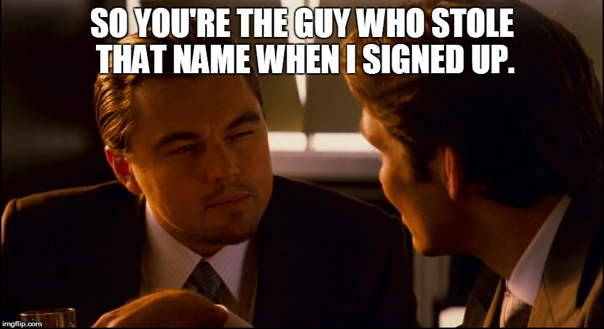 SO YOU'RE THE GUY WHO STOLE THAT NAME WHEN I SIGNED UP. | made w/ Imgflip meme maker