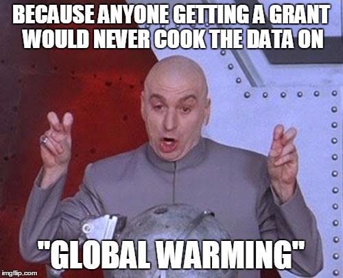 Dr Evil Laser Meme | BECAUSE ANYONE GETTING A GRANT WOULD NEVER COOK THE DATA ON "GLOBAL WARMING" | image tagged in memes,dr evil laser | made w/ Imgflip meme maker