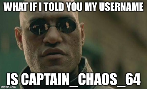 Matrix Morpheus Meme | WHAT IF I TOLD YOU MY USERNAME IS CAPTAIN_CHAOS_64 | image tagged in memes,matrix morpheus | made w/ Imgflip meme maker