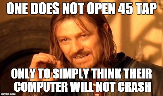 One Does Not Simply Meme | ONE DOES NOT OPEN 45 TAP; ONLY TO SIMPLY THINK THEIR COMPUTER WILL NOT CRASH | image tagged in memes,one does not simply | made w/ Imgflip meme maker