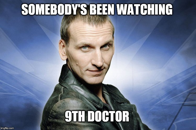 Dr. Who Fantastic  | SOMEBODY'S BEEN WATCHING 9TH DOCTOR | image tagged in dr who fantastic | made w/ Imgflip meme maker