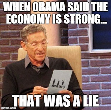 Maury Lie Detector | WHEN OBAMA SAID THE ECONOMY IS STRONG... THAT WAS A LIE | image tagged in memes,maury lie detector | made w/ Imgflip meme maker