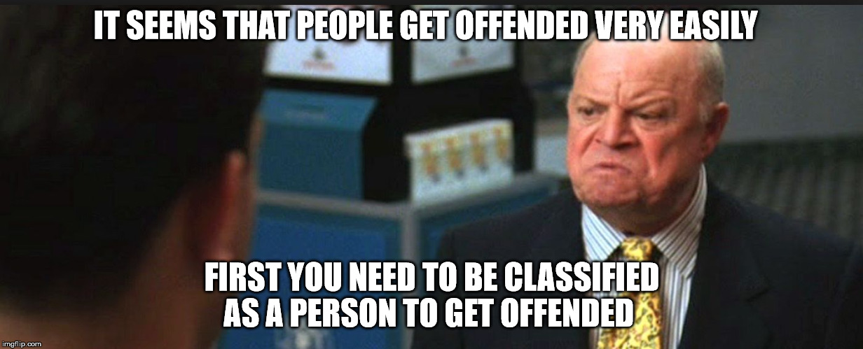 offended  | IT SEEMS THAT PEOPLE GET OFFENDED VERY EASILY; FIRST YOU NEED TO BE CLASSIFIED AS A PERSON TO GET OFFENDED | image tagged in don rickles,memes | made w/ Imgflip meme maker