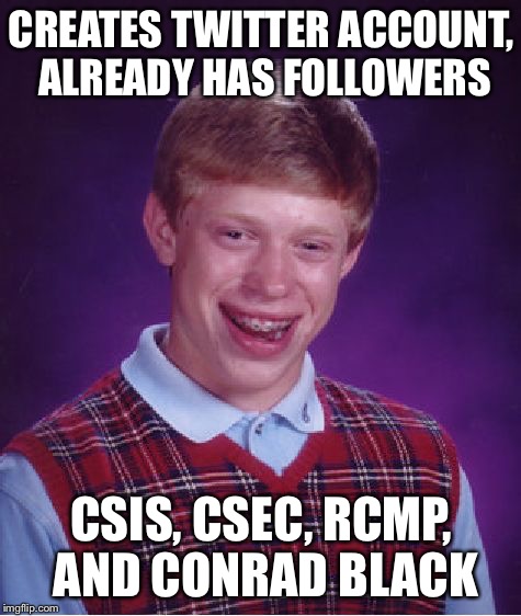 Bad Luck Brian Meme | CREATES TWITTER ACCOUNT, ALREADY HAS FOLLOWERS; CSIS, CSEC, RCMP, AND CONRAD BLACK | image tagged in memes,bad luck brian | made w/ Imgflip meme maker
