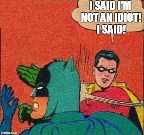 I SAID I'M NOT AN IDIOT! I SAID! | made w/ Imgflip meme maker