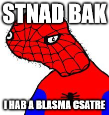 Spooderman | STNAD BAK; I HAB A BLASMA CSATRE | image tagged in spooderman | made w/ Imgflip meme maker