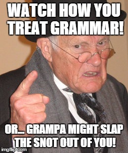 Back In My Day Meme | WATCH HOW YOU TREAT GRAMMAR! OR... GRAMPA MIGHT SLAP THE SNOT OUT OF YOU! | image tagged in memes,back in my day | made w/ Imgflip meme maker