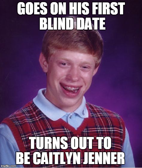 Bad Luck Brian's First Blind Date | GOES ON HIS FIRST BLIND DATE; TURNS OUT TO BE CAITLYN JENNER | image tagged in memes,bad luck brian | made w/ Imgflip meme maker