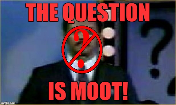 THE QUESTION IS MOOT! | made w/ Imgflip meme maker