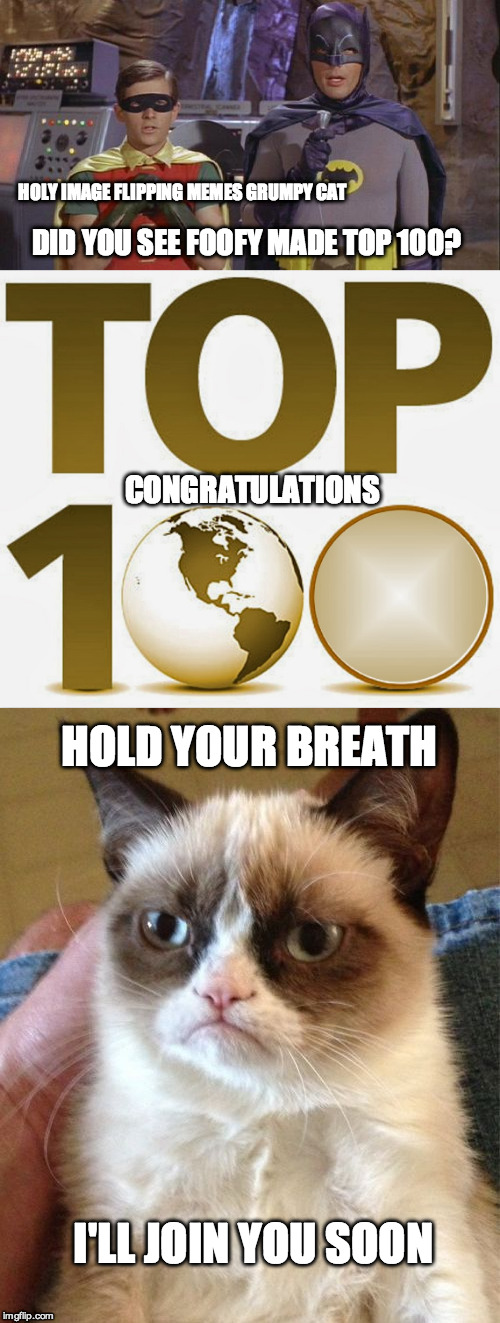 For Foofy | HOLY IMAGE FLIPPING MEMES GRUMPY CAT; DID YOU SEE FOOFY MADE TOP 100? CONGRATULATIONS; HOLD YOUR BREATH; I'LL JOIN YOU SOON | image tagged in memes,top 100,congrats,appreciation | made w/ Imgflip meme maker