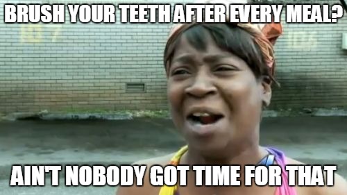 Ain't Nobody Got Time For That Meme | BRUSH YOUR TEETH AFTER EVERY MEAL? AIN'T NOBODY GOT TIME FOR THAT | image tagged in memes,aint nobody got time for that | made w/ Imgflip meme maker
