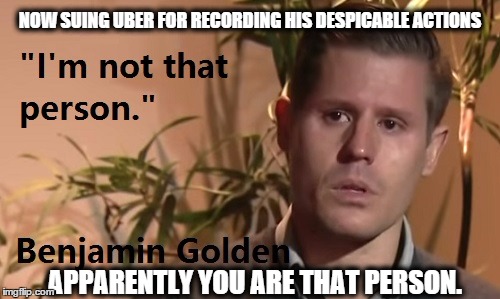 NOW SUING UBER FOR RECORDING HIS DESPICABLE ACTIONS; APPARENTLY YOU ARE THAT PERSON. | image tagged in uber,memes,truth | made w/ Imgflip meme maker