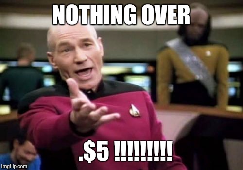 Picard Wtf Meme | NOTHING OVER; .$5 !!!!!!!!! | image tagged in memes,picard wtf | made w/ Imgflip meme maker