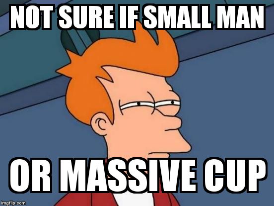 Futurama Fry Meme | NOT SURE IF SMALL MAN OR MASSIVE CUP | image tagged in memes,futurama fry | made w/ Imgflip meme maker