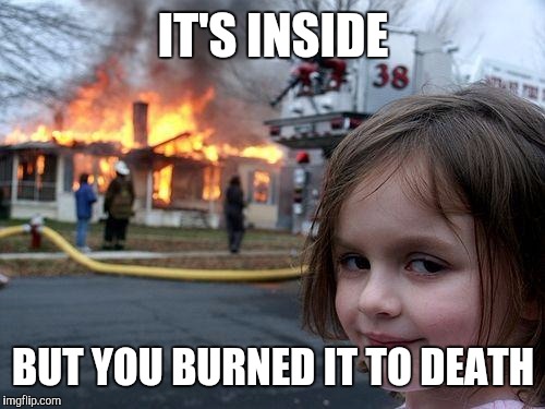 Disaster Girl Meme | IT'S INSIDE BUT YOU BURNED IT TO DEATH | image tagged in memes,disaster girl | made w/ Imgflip meme maker