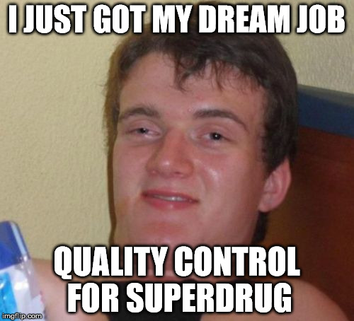 10 Guy Meme | I JUST GOT MY DREAM JOB; QUALITY CONTROL FOR SUPERDRUG | image tagged in memes,10 guy | made w/ Imgflip meme maker