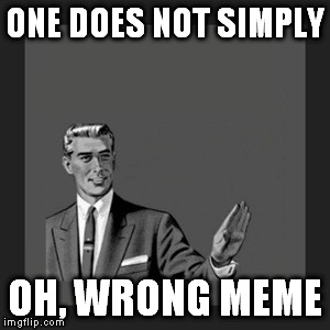 Kill Yourself Guy | ONE DOES NOT SIMPLY; OH, WRONG MEME | image tagged in memes,kill yourself guy | made w/ Imgflip meme maker