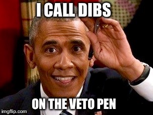 Executive Dibs No Take Backs | I CALL DIBS; ON THE VETO PEN | image tagged in memes,veto,pen,barack obama,bill,executive orders,PoliticalHumor | made w/ Imgflip meme maker
