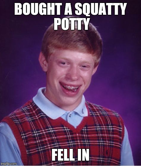 Bad Luck Brian Meme | BOUGHT A SQUATTY POTTY; FELL IN | image tagged in memes,bad luck brian | made w/ Imgflip meme maker