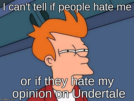Futurama Fry | I can't tell if people hate me; or if they hate my opinion on Undertale | image tagged in memes,futurama fry | made w/ Imgflip meme maker