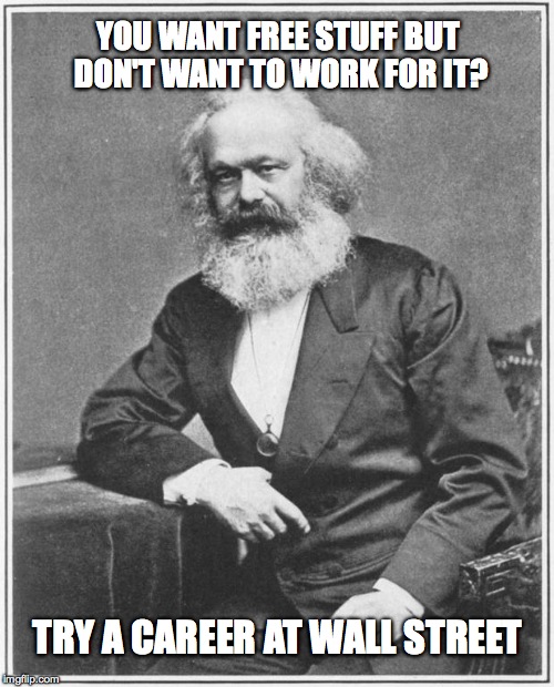 Karl Marx Meme | YOU WANT FREE STUFF BUT DON'T WANT TO WORK FOR IT? TRY A CAREER AT WALL STREET | image tagged in karl marx meme | made w/ Imgflip meme maker