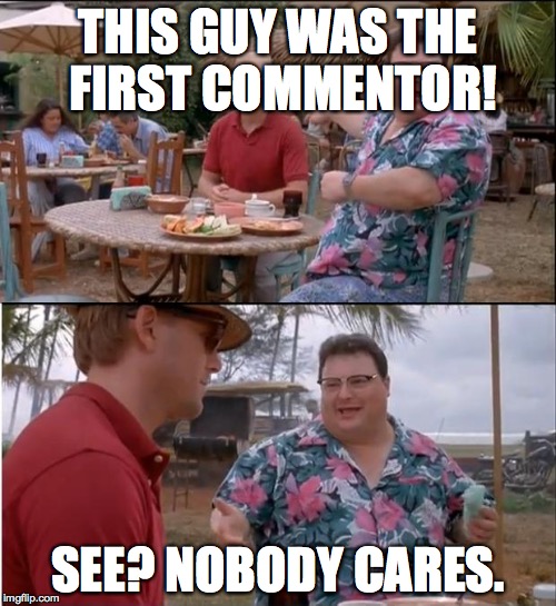 See Nobody Cares | THIS GUY WAS THE FIRST COMMENTOR! SEE? NOBODY CARES. | image tagged in memes,see nobody cares | made w/ Imgflip meme maker