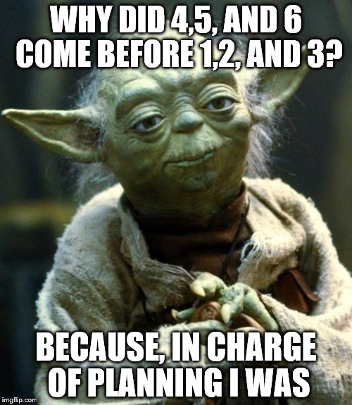 Star Wars Yoda Meme | WHY DID 4,5, AND 6 COME BEFORE 1,2, AND 3? BECAUSE, IN CHARGE OF PLANNING I WAS | image tagged in memes,star wars yoda | made w/ Imgflip meme maker