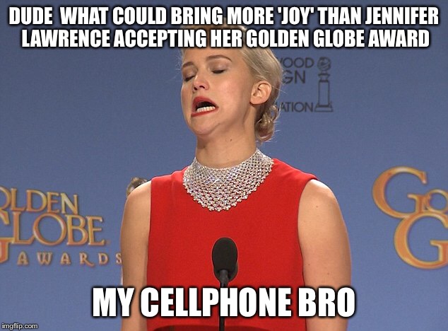 Mockingjay Law | DUDE  WHAT COULD BRING MORE 'JOY' THAN JENNIFER LAWRENCE ACCEPTING HER GOLDEN GLOBE AWARD; MY CELLPHONE BRO | image tagged in memes,jennifer lawrence,actress,katniss everdeen,mockingjay,funny | made w/ Imgflip meme maker