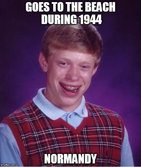 Bad Luck Brian Meme | GOES TO THE BEACH DURING 1944; NORMANDY | image tagged in memes,bad luck brian | made w/ Imgflip meme maker