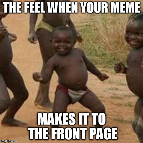 Third World Success Kid Meme | THE FEEL WHEN YOUR MEME; MAKES IT TO THE FRONT PAGE | image tagged in memes,third world success kid | made w/ Imgflip meme maker