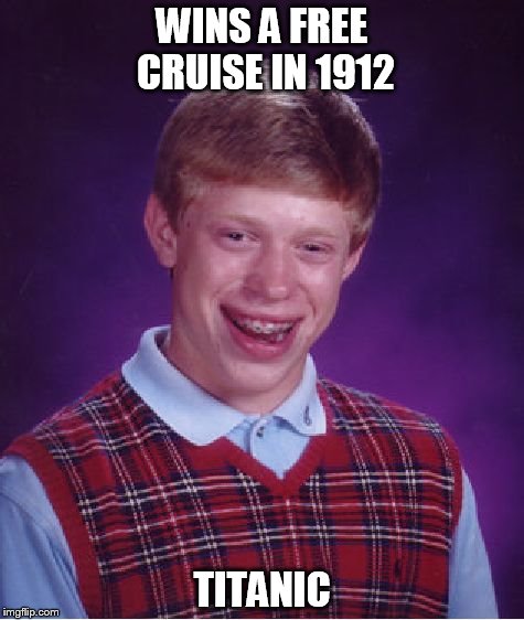 Bad Luck Brian | WINS A FREE CRUISE IN 1912; TITANIC | image tagged in memes,bad luck brian | made w/ Imgflip meme maker