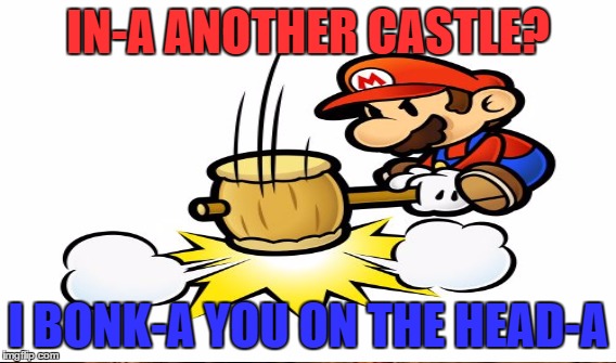 IN-A ANOTHER CASTLE? I BONK-A YOU ON THE HEAD-A | made w/ Imgflip meme maker