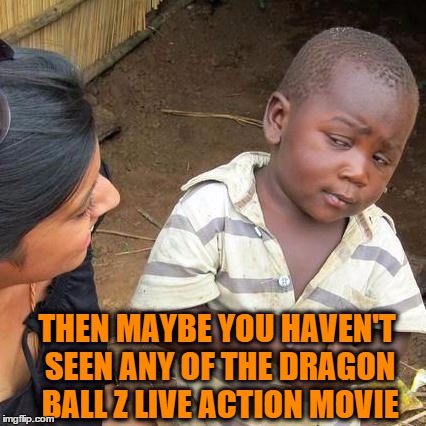 Third World Skeptical Kid Meme | THEN MAYBE YOU HAVEN'T SEEN ANY OF THE DRAGON BALL Z LIVE ACTION MOVIE | image tagged in memes,third world skeptical kid | made w/ Imgflip meme maker