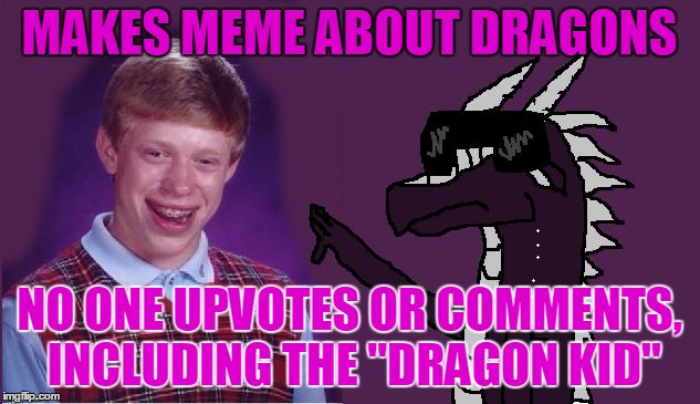 Bad Luck Brian | MAKES MEME ABOUT DRAGONS; NO ONE UPVOTES OR COMMENTS, INCLUDING THE "DRAGON KID" | image tagged in starflight with bad luck brian,bad luck brian,memes | made w/ Imgflip meme maker