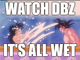 DBZ AD | WATCH DBZ; IT'S ALL WET | image tagged in dbz | made w/ Imgflip meme maker