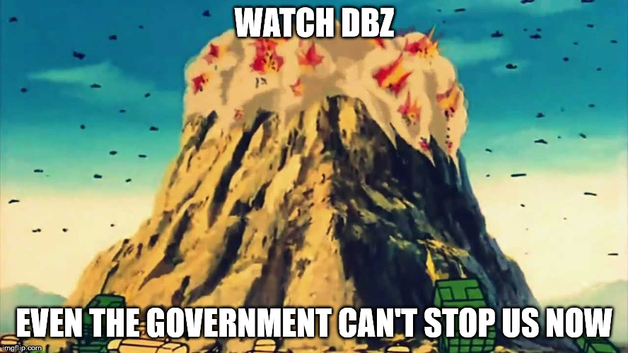 DBZ Anti-GOV Ad | WATCH DBZ; EVEN THE GOVERNMENT CAN'T STOP US NOW | image tagged in dbz | made w/ Imgflip meme maker