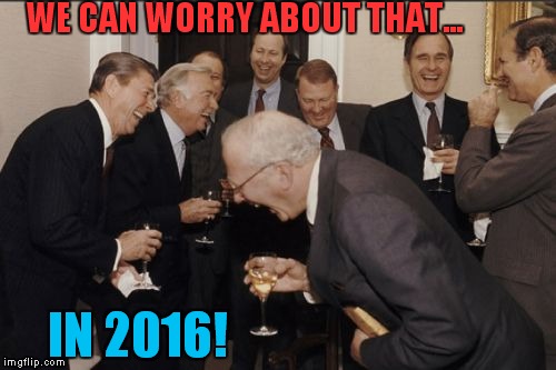 The future is always funny! | WE CAN WORRY ABOUT THAT... IN 2016! | image tagged in memes,laughing men in suits | made w/ Imgflip meme maker