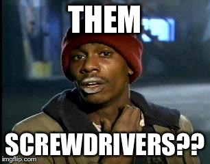 Y'all Got Any More Of That | THEM; SCREWDRIVERS?? | image tagged in memes,yall got any more of | made w/ Imgflip meme maker