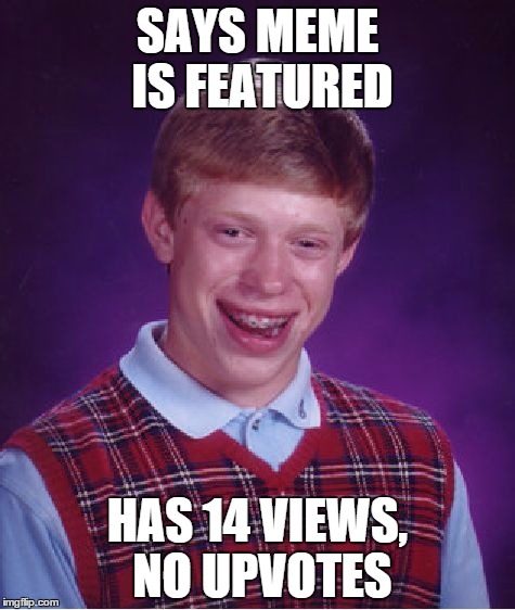 Bad Luck Brian | SAYS MEME IS FEATURED; HAS 14 VIEWS, NO UPVOTES | image tagged in memes,bad luck brian | made w/ Imgflip meme maker