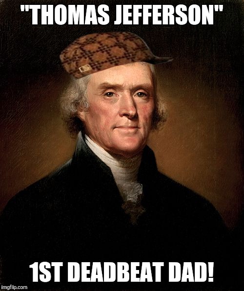 Dead Beat Dad | "THOMAS JEFFERSON"; 1ST DEADBEAT DAD! | image tagged in scumbag,dad | made w/ Imgflip meme maker