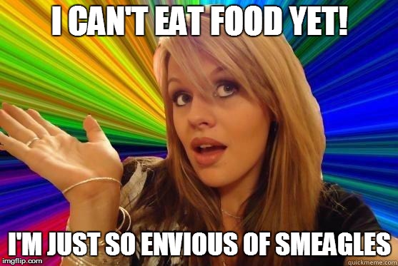 Blonde girl want's to be like Golem | I CAN'T EAT FOOD YET! I'M JUST SO ENVIOUS OF SMEAGLES | image tagged in blonde bitch meme | made w/ Imgflip meme maker