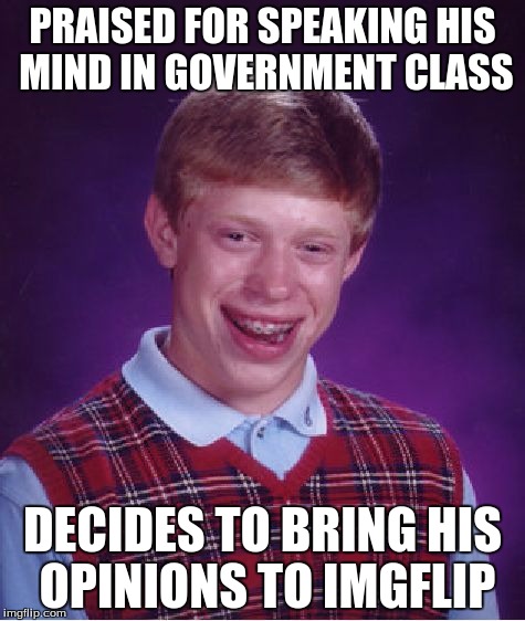 And just wait until he decides to spread them to YouTube... | PRAISED FOR SPEAKING HIS MIND IN GOVERNMENT CLASS; DECIDES TO BRING HIS OPINIONS TO IMGFLIP | image tagged in memes,bad luck brian,imgflip,opinion,internet,government | made w/ Imgflip meme maker