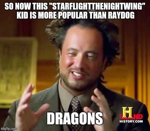 Ancient Aliens | SO NOW THIS "STARFLIGHTTHENIGHTWING" KID IS MORE POPULAR THAN RAYDOG; DRAGONS | image tagged in memes,ancient aliens,starflight the nightwing,raydog | made w/ Imgflip meme maker